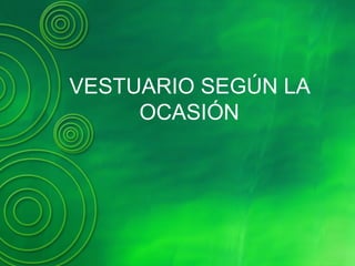 VESTUARIO SEGÚN LA
OCASIÓN
 