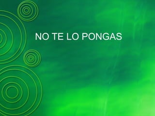 NO TE LO PONGAS
 