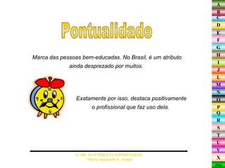 Marca das pessoas bem-educadas. No Brasil, é um atributo ainda desprezado por muitos.  Pontualidade O ABC DA ETIQUETA EMPRESARIAL  *Maria Aparecida A. Araújo  Exatamente por isso, destaca positivamente o profissional que faz uso dela.  