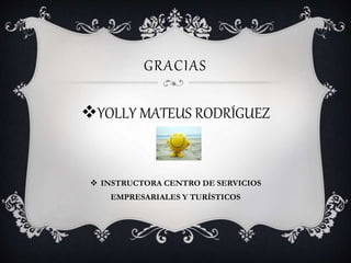 GRACIAS
YOLLY MATEUS RODRÍGUEZ
 INSTRUCTORA CENTRO DE SERVICIOS
EMPRESARIALES Y TURÍSTICOS
 