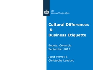 Cultural Differences
&
Business Etiquette

Bogota, Colombia
September 2012

Joost Pierrot &
Christophe Landuyt
 