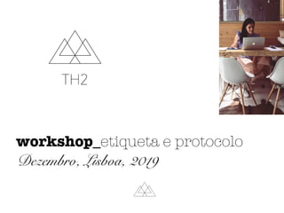 workshop_etiqueta e protocolo
Dezembro, Lisboa, 2019
 