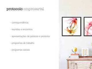- correspondência
- reuniões e encontros
- apresentações de pessoas e produtos
- programas de trabalho
- programas sociais
protocolo empresarial
 