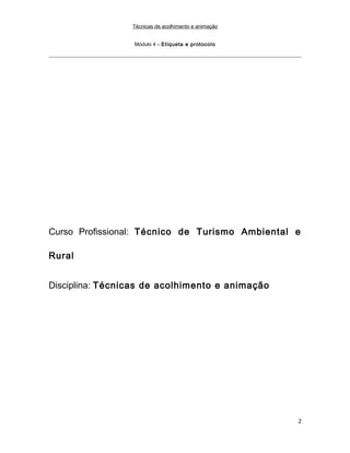 Técnicas de acolhimento e animação
Módulo 4 – Etiqueta e protocolo
Curso Profissional: Técnico de Turismo Ambiental e
Rural
Disciplina: Técnicas de acolhimento e animação
2
 