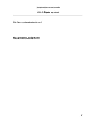Técnicas de acolhimento e animação
Módulo 4 – Etiqueta e protocolo
http://www.portugalprotocolo.com/
http://protocolopt.blogspot.com/
77
 