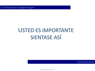 www.josehtorres.com
8. El manejo de la Imagen Integral
Comportamiento
USTED ES IMPORTANTE
SIENTASE ASÍ
 