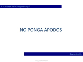 www.josehtorres.com
8. El manejo de la Imagen Integral
Comunicación
NO PONGA APODOS
 