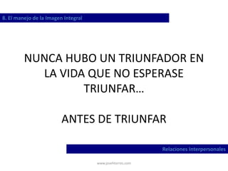 www.josehtorres.com
NUNCA HUBO UN TRIUNFADOR EN
LA VIDA QUE NO ESPERASE
TRIUNFAR…
ANTES DE TRIUNFAR
8. El manejo de la Imagen Integral
Relaciones Interpersonales
 