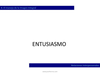 www.josehtorres.com
ENTUSIASMO
8. El manejo de la Imagen Integral
Relaciones Interpersonales
 