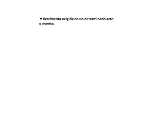Vestimenta exigida en un determinado acto
o evento.
 