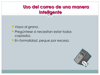 Uso del correo de una manera
             Inteligente


 Vaya al grano.
 Pregúntese si necesitan estar todos
  copiados.
 En formalidad, peque por exceso.
 