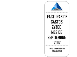 FACTURAS DE
  GASTOS
   ZYZCO
  MES DE
SEPTIEMBRE
    2012
 DPTO. ADMINISTRATIVO
    SEDE CENTRAL
 