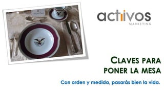 CLAVES PARA 
PONER LA MESA 
Con orden y medida, pasarás bien la vida. 
 