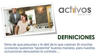 DEFINICIONES 
Dime de que presumes y te diré de lo que careces: En muchas 
ocasiones queremos "aparentar" buenas maneras, pero nuestras 
actuaciones demuestran lo contrario ... 
 