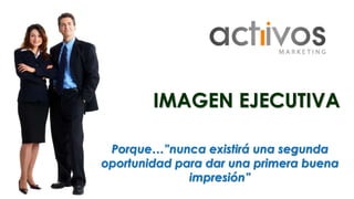 IMAGEN EJECUTIVA 
Porque…”nunca existirá una segunda 
oportunidad para dar una primera buena 
impresión” 
 