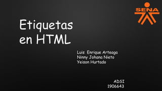 Luis Enrique Arteaga
Ninny Johana Nieto
Yeison Hurtado
ADSI
1906643
Etiquetas
en HTML
 