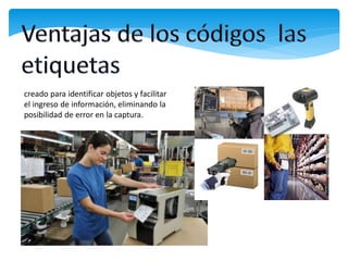 creado para identificar objetos y facilitar
el ingreso de información, eliminando la
posibilidad de error en la captura.
 