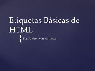 Etiquetas Básicas de 
HTML 
{ 
Por: Andrés Iván Martínez 
 