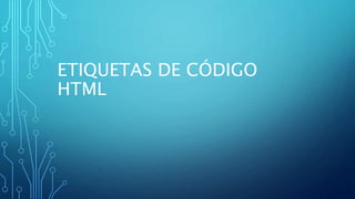 ETIQUETAS DE CÓDIGO
HTML
 