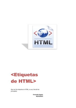 <Etiquetas
de HTML>
Que son las etiquetas en HTML, su uso, lista de las
principales
Fernando Zapata
28/10/2013

 
