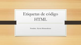 Etiquetas de código
HTML
Nombre : Kevin Montesdeoca
 