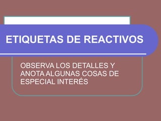 ETIQUETAS DE REACTIVOS OBSERVA LOS DETALLES Y ANOTA ALGUNAS COSAS DE ESPECIAL INTERÉS 