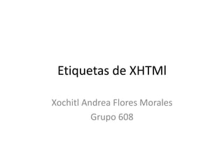 Etiquetas de XHTMl
Xochitl Andrea Flores Morales
Grupo 608
 