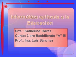 Srta.: Katherine Torres
Curso: 3 ero Bachillerato “A” BI
Prof.: Ing. Luis Sánchez
 