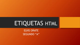 ETIQUETAS HTML
ELVIS OÑATE
SEGUNDO “A”
 