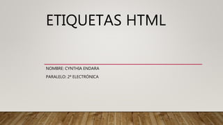 ETIQUETAS HTML
NOMBRE: CYNTHIA ENDARA
PARALELO: 2ª ELECTRÓNICA
 