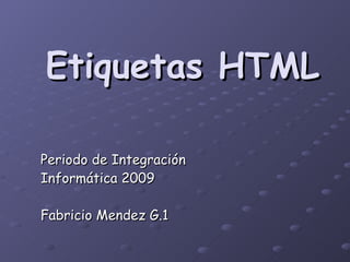 Etiquetas HTML

Periodo de Integración
Informática 2009

Fabricio Mendez G.1
 