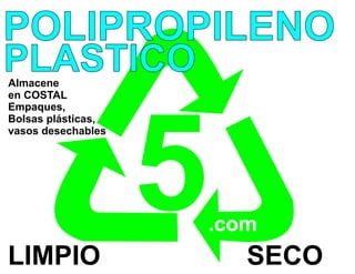 POLIPROPILENO
PLASTICO
Almacene
en COSTAL
Empaques,




                    5
Bolsas plásticas,
vasos desechables




                        .com
LIMPIO                     SECO
 