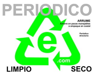 PERIODICO                  ARRUME
             Amarre en pacas manejables




         e
                    o empaque en costal


                             Periódico
                             directorio




         .com
LIMPIO                SECO
 
