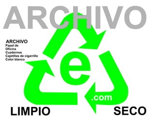 ARCHIVO
                           e
ARCHIVO
Papel de
Oficina
Cuadernos
Cajetillas de cigarrillo
Color blanco




                           .com
   LIMPIO                         SECO
 