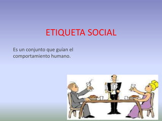 ETIQUETA SOCIAL
Es un conjunto que guían el
comportamiento humano.
 