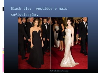 Black tie:   vestidos e mais
sofisticação.




                   Profª Kelly Sabrina Fernandes
 