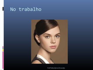 No trabalho




              Profª Kelly Sabrina Fernandes
 