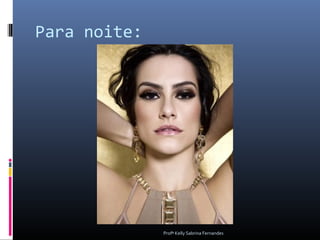 Para noite:




              Profª Kelly Sabrina Fernandes
 