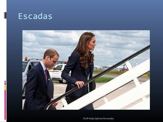 Escadas




          Profª Kelly Sabrina Fernandes
 