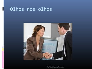Olhos nos olhos




             Profª Kelly Sabrina Fernandes
 