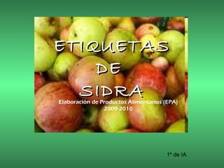 ETIQUETAS
    DE
  SIDRA
Elaboración de Productos Alimentarios (EPA)
                2009-2010




                                      1º de IA
 