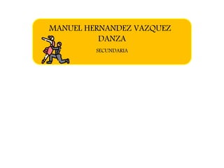 MANUEL HERNANDEZ VAZQUEZ
DANZA
SECUNDARIA
 