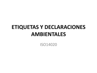 ETIQUETAS Y DECLARACIONES
       AMBIENTALES
         ISO14020
 