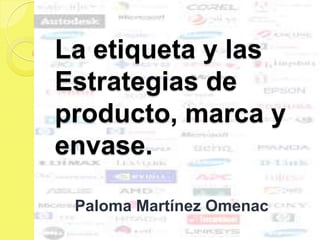 La etiqueta y las
Estrategias de
producto, marca y
envase.

 Paloma Martínez Omenac
 