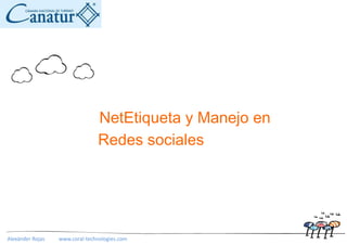 NetEtiqueta y Manejo en
                                Redes sociales




Alexánder Rojas   www.coral-technologies.com
 