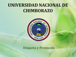 UNIVERSIDAD NACIONAL DE CHIMBORAZO Etiqueta y Protocolo 