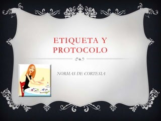 ETIQUETA Y
PROTOCOLO

NORMAS DE CORTESIA
 