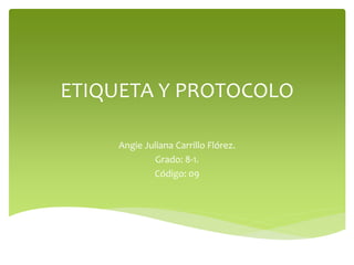 ETIQUETA Y PROTOCOLO
Angie Juliana Carrillo Flórez.
Grado: 8-1.
Código: 09
 