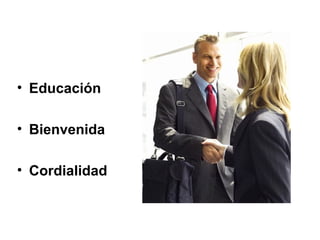 • Educación
• Bienvenida
• Cordialidad
 