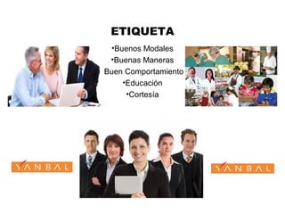 ETIQUETA
•Buenos Modales
•Buenas Maneras
•Buen Comportamiento
•Educación
•Cortesía
 